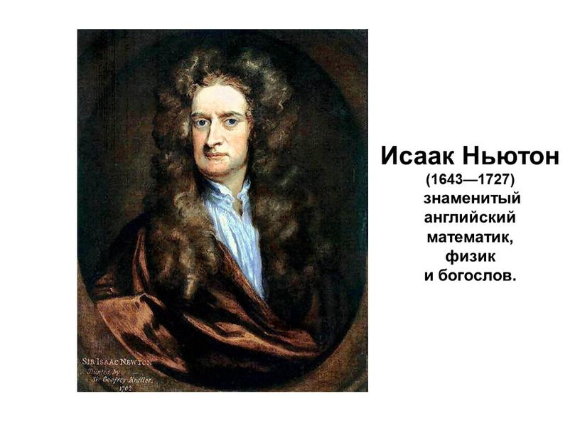 Исаак Ньютон (1643—1727) знаменитый английский математик, физик и богослов