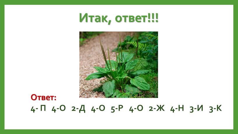 Итак, ответ!!! Ответ: 4- П 4-О 2-Д 4-О 5-Р 4-О 2-Ж 4-Н 3-И 3-К