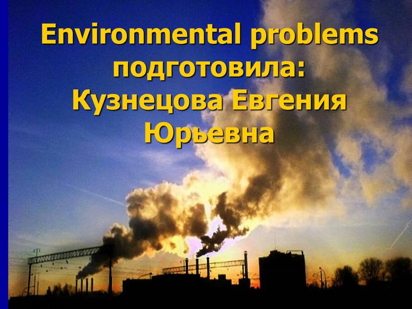 Environmental problems подготовила: