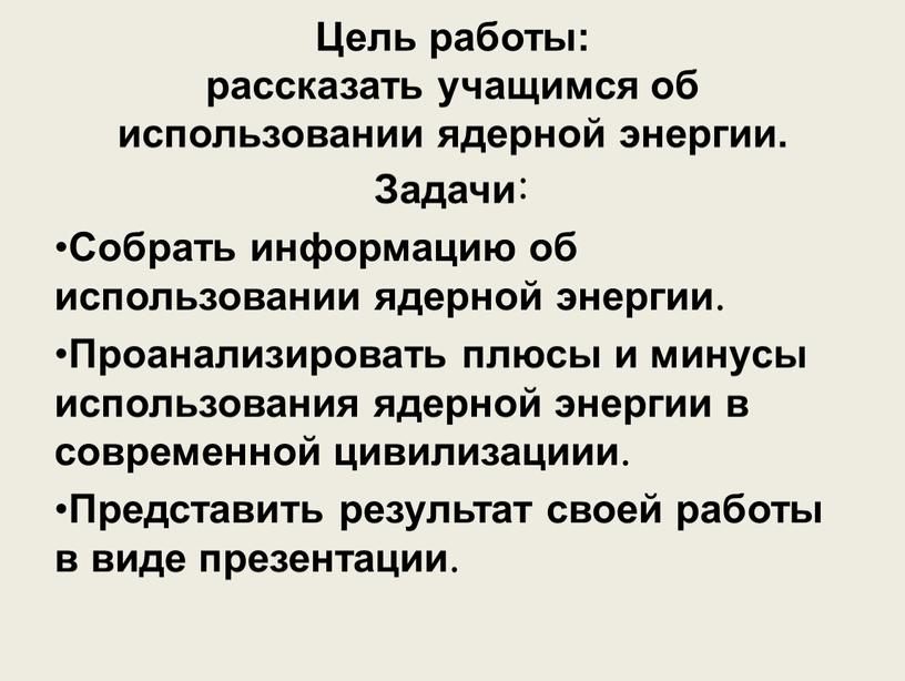 Цель работы: рассказать учащимся об использовании ядерной энергии