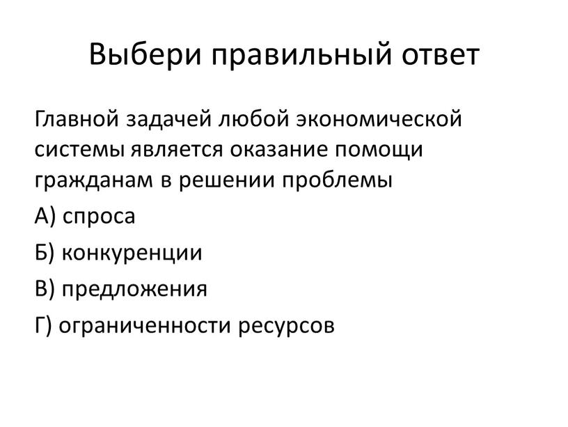 Выбери правильный ответ Главной задачей любой экономической системы является оказание помощи гражданам в решении проблемы