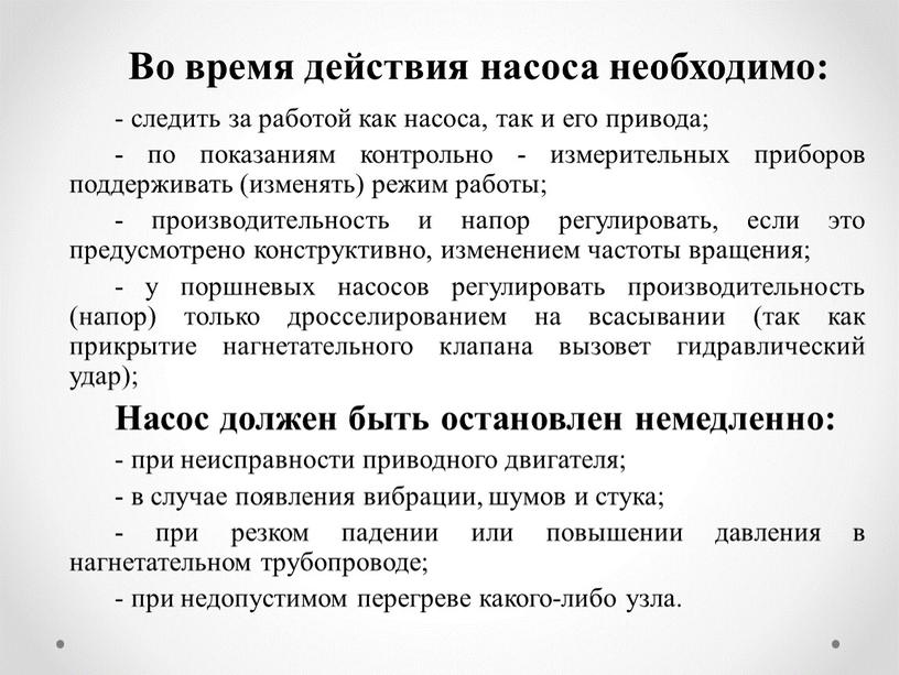 Во время действия насоса необходимо: - следить за работой как насоса, так и его привода; - по показаниям контрольно - измерительных приборов поддерживать (изменять) режим…