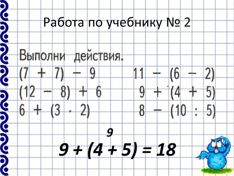 Работа по учебнику № 2 9 + (4 + 5) = 18 9
