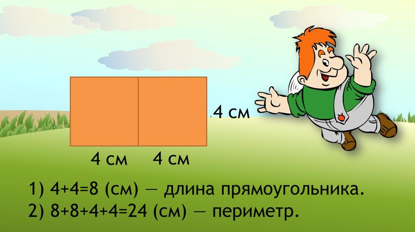 4 см 4 см 4 см 1) 4+4=8 (см) — длина прямоугольника. 2) 8+8+4+4=24 (см) — периметр.