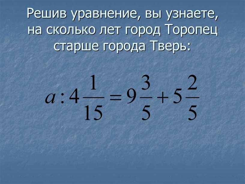 Решив уравнение, вы узнаете, на сколько лет город