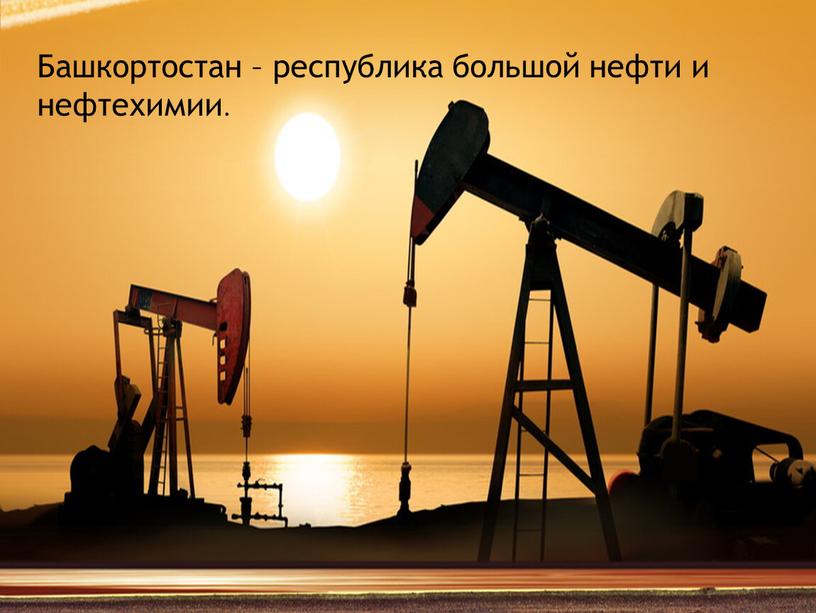 Башкортостан – республика большой нефти и нефтехимии