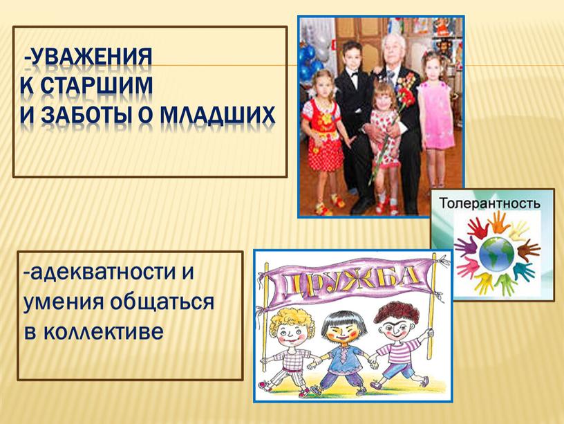 -уважения к старшим и заботы о младших -адекватности и умения общаться в коллективе