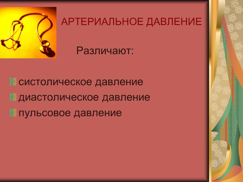 АРТЕРИАЛЬНОЕ ДАВЛЕНИЕ Различают: систолическое давление диастолическое давление пульсовое давление