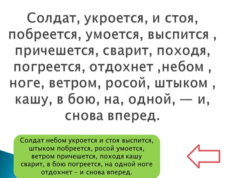 Солдат, укроется, и стоя, побреется, умоется, выспится , причешется, сварит, походя, погреется, отдохнет ,небом , ноге, ветром, росой, штыком , кашу, в бою, на, одной,…