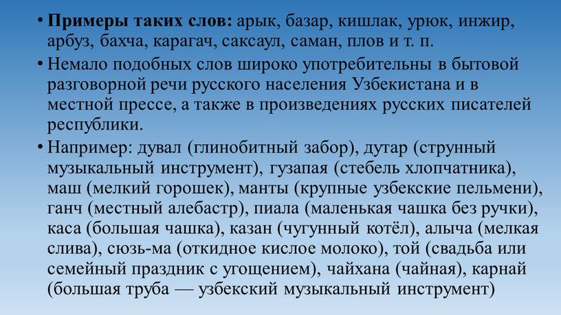 Примеры таких слов: арык, базар, кишлак, урюк, инжир, арбуз, бахча, карагач, саксаул, са­ман, плов и т