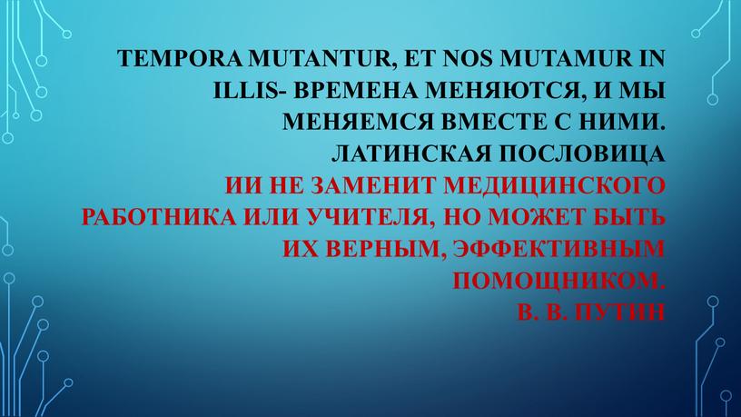 Тempora mutantur, et nos mutamur in illis- времена меняются, и мы меняемся вместе с ними