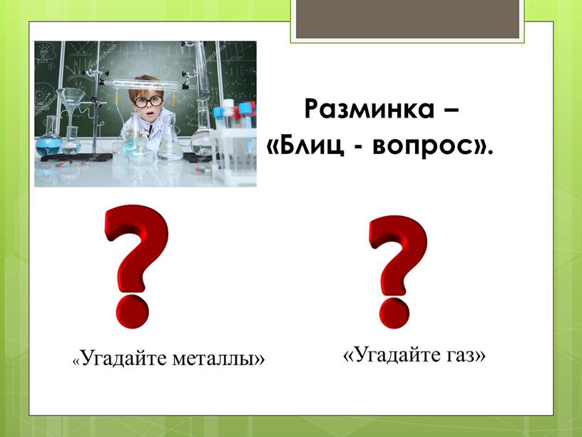 Разминка – «Блиц - вопрос». «Угадайте металлы» «Угадайте газ»