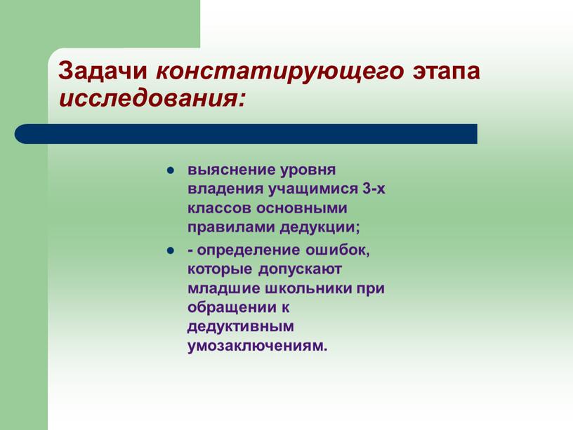 Задачи констатирующего этапа исследования: выяснение уровня владения учащимися 3-х классов основными правилами дедукции; - определение ошибок, которые допускают младшие школьники при обращении к дедуктивным умозаключениям