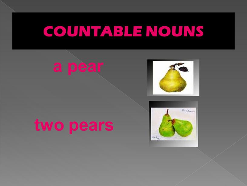 COUNTABLE NOUNS a pear two pears