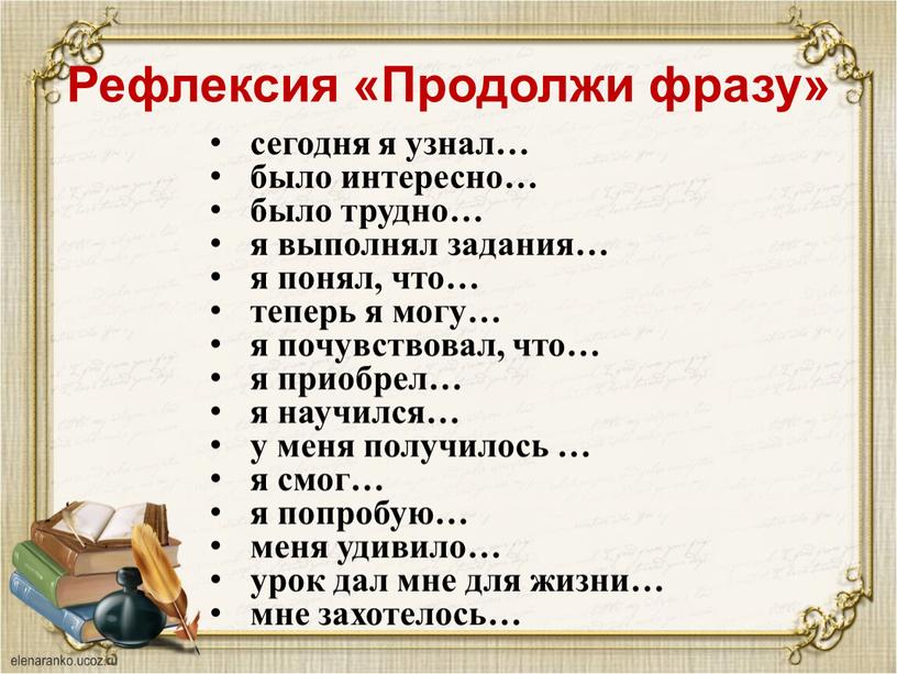 Рефлексия «Продолжи фразу» сегодня я узнал… было интересно… было трудно… я выполнял задания… я понял, что… теперь я могу… я почувствовал, что… я приобрел… я…