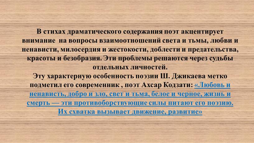 В стихах драматического содержания поэт акцентирует внимание на вопросы взаимоот­ношений света и тьмы, любви и ненависти, милосердия и же­стокости, доблести и предательства, красоты и безобразия