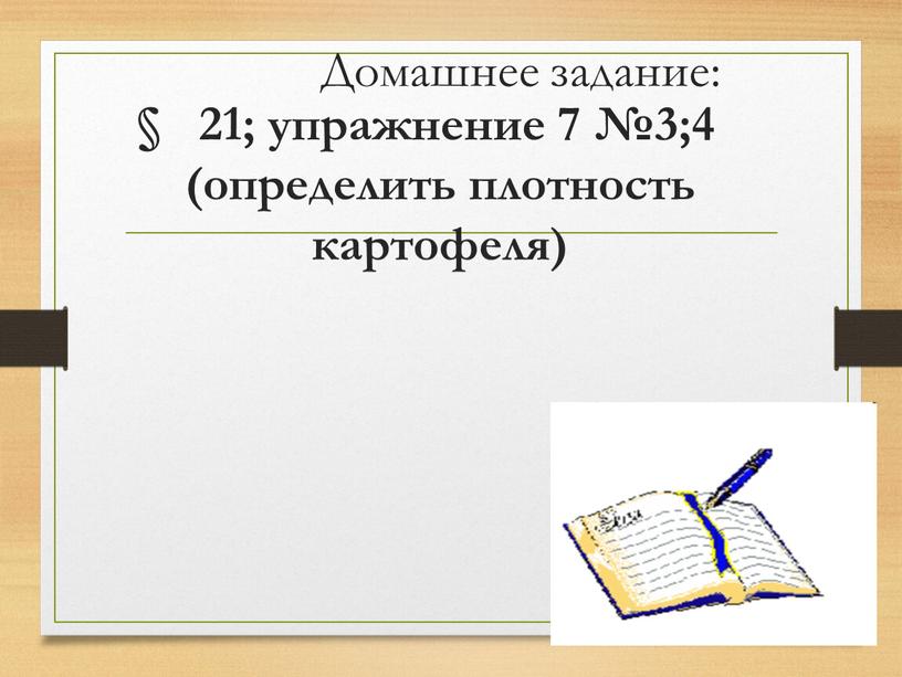 Домашнее задание: § 21; упражнение 7 №3;4 (определить плотность картофеля)