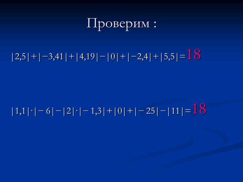 Проверим : |2,5|+|−3,41|+|4,19|−|0|+|−2,4|+|5,5|=18 |1,1|·|− 6|−|2|·|− 1,3|+|0|+|− 25|−|11|=18