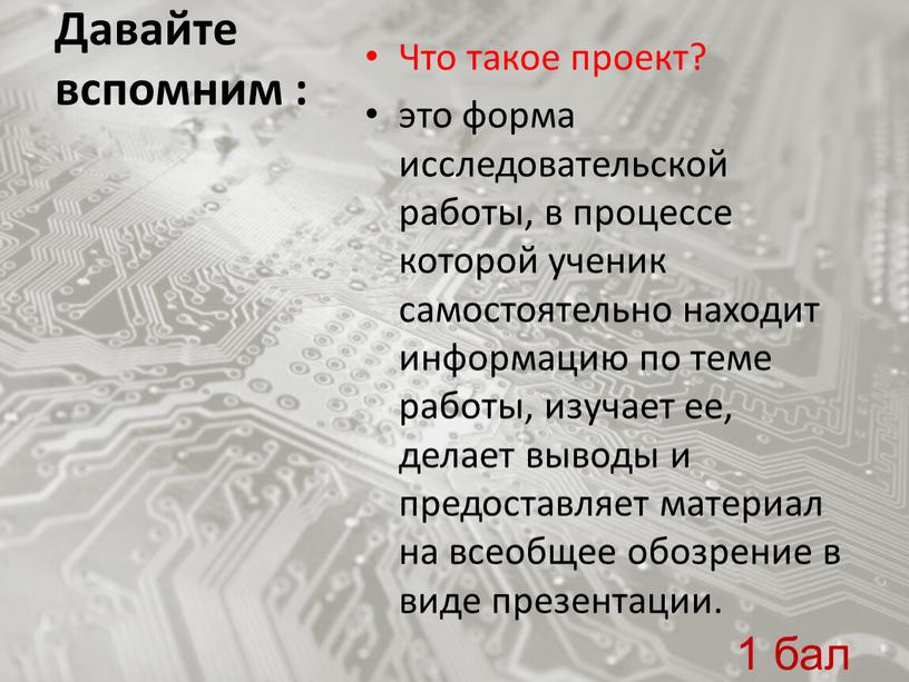 Давайте вспомним : Что такое проект? это форма исследовательской работы, в процессе которой ученик самостоятельно находит информацию по теме работы, изучает ее, делает выводы и…