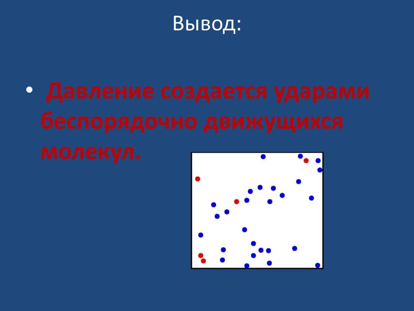 Вывод: Давление создается ударами беспорядочно движущихся молекул