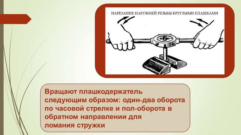 Вращают плашкодержатель следующим образом: один-два оборота по часовой стрелке и пол-оборота в обратном направлении для ломания стружки