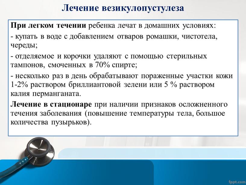 Лечение везикулопустулеза При легком течении ребенка лечат в домашних условиях: - купать в воде с добавлением отваров ромашки, чистотела, череды; - отделяемое и корочки удаляют…