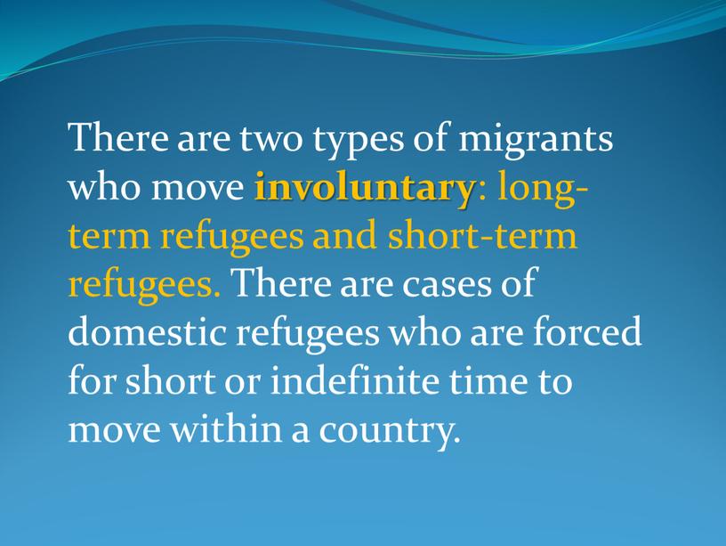 There are two types of migrants who move involuntary : long-term refugees and short-term refugees