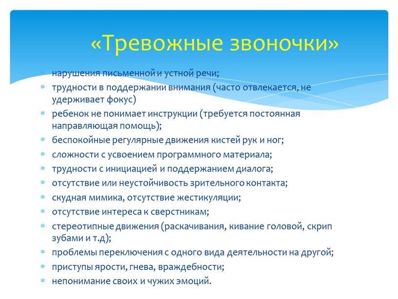 нарушения письменной и устной речи; трудности в поддержании внимания (часто отвлекается, не удерживает фокус) ребенок не понимает инструкции (требуется постоянная направляющая помощь); беспокойные регулярные движения…