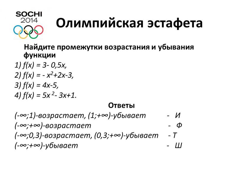 Олимпийская эстафета Найдите промежутки возрастания и убывания функции 1) f(x) = 3- 0,5x, 2) f(x) = - x2+2x-3, 3) f(x) = 4x-5, 4) f(x) =…