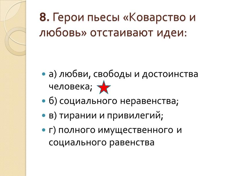 Герои пьесы «Коварство и любовь» отстаивают идеи: а) любви, свободы и достоинства человека; б) социального неравенства; в) тирании и привилегий; г) полного имущественного и социального…