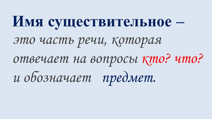 Имя существительное – это часть речи, которая отвечает на вопросы кто? что? и обозначает предмет