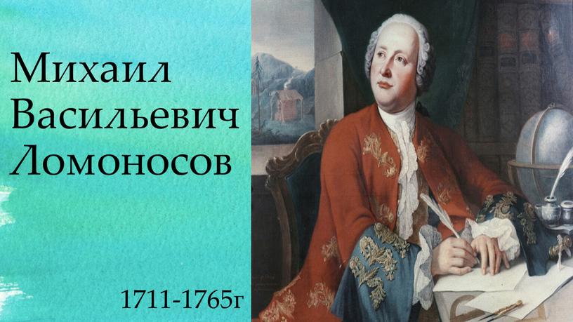 Михаил Васильевич Ломоносов 1711-1765г