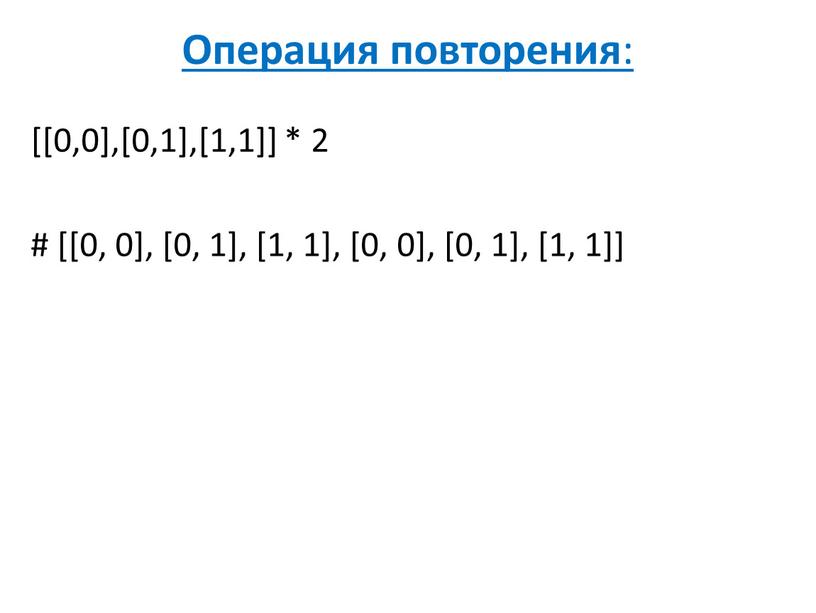 Операция повторения : [[0,0],[0,1],[1,1]] * 2 # [[0, 0], [0, 1], [1, 1], [0, 0], [0, 1], [1, 1]]