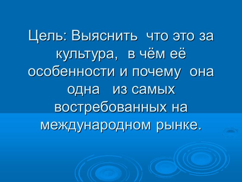 Цель: Выяснить что это за культура, в чём её особенности и почему она одна из самых востребованных на международном рынке