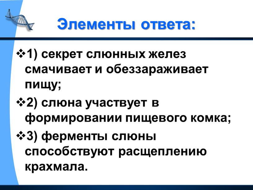 Элементы ответа: 1) секрет слюнных желез смачивает и обеззараживает пищу; 2) слюна участвует в формировании пищевого комка; 3) ферменты слюны способствуют расщеплению крахмала