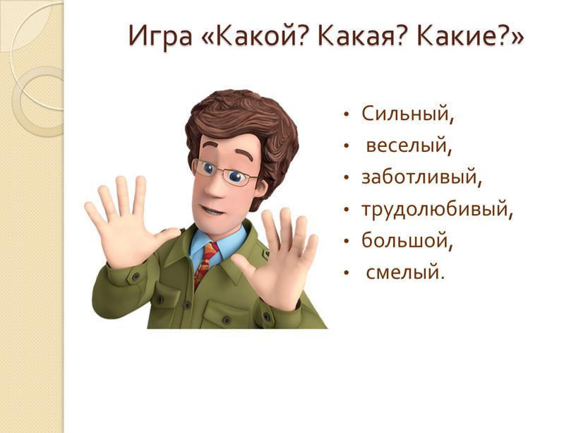 Игра «Какой? Какая? Какие?» Сильный, веселый, заботливый, трудолюбивый, большой, смелый