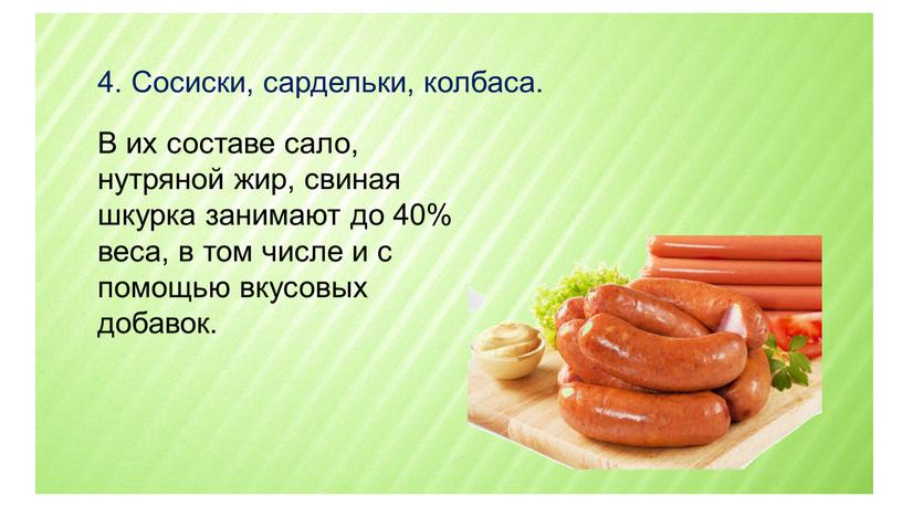 Сосиски, сардельки, колбаса. В их составе сало, нутряной жир, свиная шкурка занимают до 40% веса, в том числе и с помощью вкусовых добавок