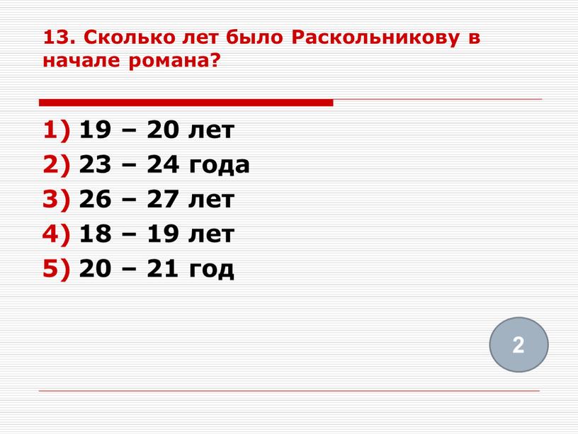 Сколько лет было Раскольникову в начале романа? 19 – 20 лет 23 – 24 года 26 – 27 лет 18 – 19 лет 20 –…