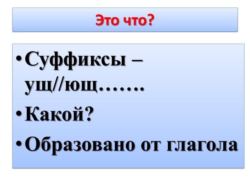 Это что? Суффиксы –ущ//ющ……. Какой?