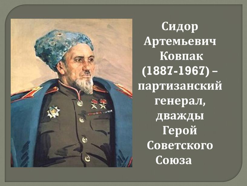Сидор Артемьевич Ковпак (1887-1967) –партизанскийгенерал, дважды