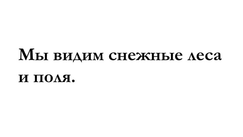 Мы видим снежные леса и поля.