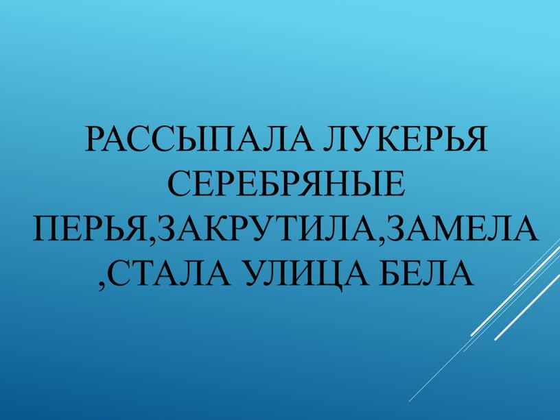 Рассыпала Лукерья серебряные перья,Закрутила,замела,стала улица бела