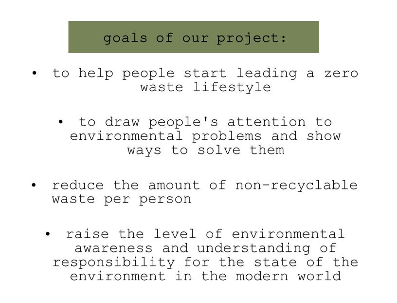 goals of our project: to help people start leading a zero waste lifestyle to draw people's attention to environmental problems and show ways to solve…