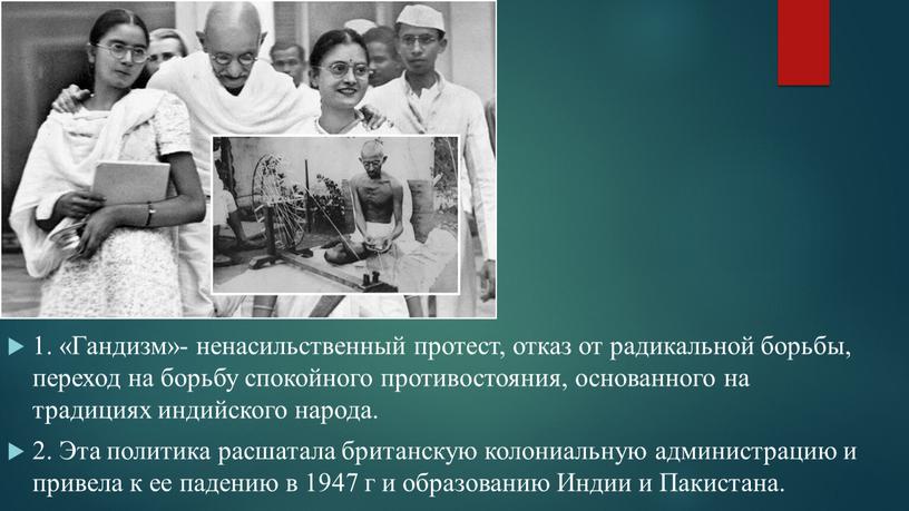 Гандизм»- ненасильственный протест, отказ от радикальной борьбы, переход на борьбу спокойного противостояния, основанного на традициях индийского народа