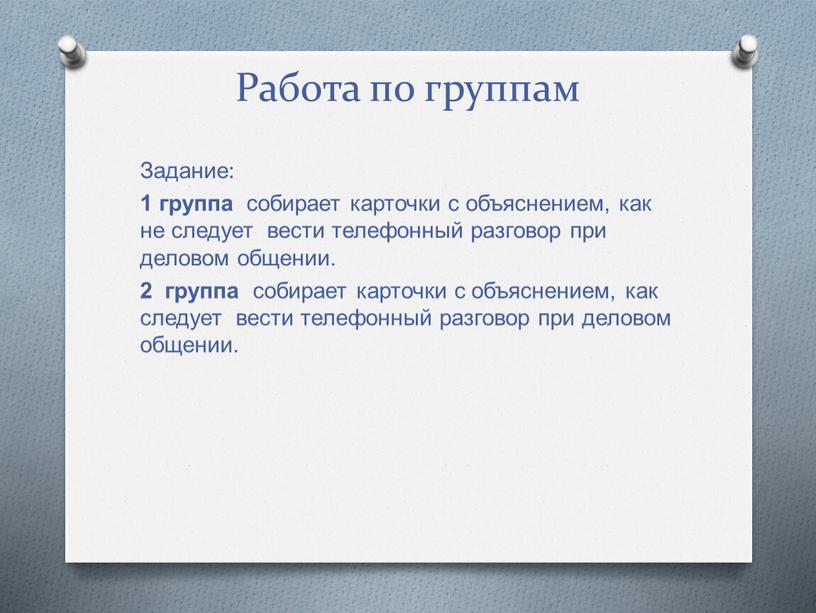 Работа по группам Задание: 1 группа собирает карточки с объяснением, как не следует вести телефонный разговор при деловом общении