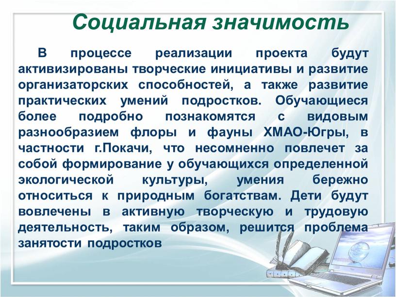 В процессе реализации проекта будут активизированы творческие инициативы и развитие организаторских способностей, а также развитие практических умений подростков