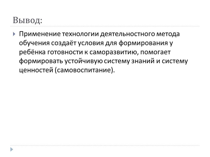 Вывод: Применение технологии деятельностного метода обучения создаёт условия для формирования у ребёнка готовности к саморазвитию, помогает формировать устойчивую систему знаний и систему ценностей (самовоспитание)