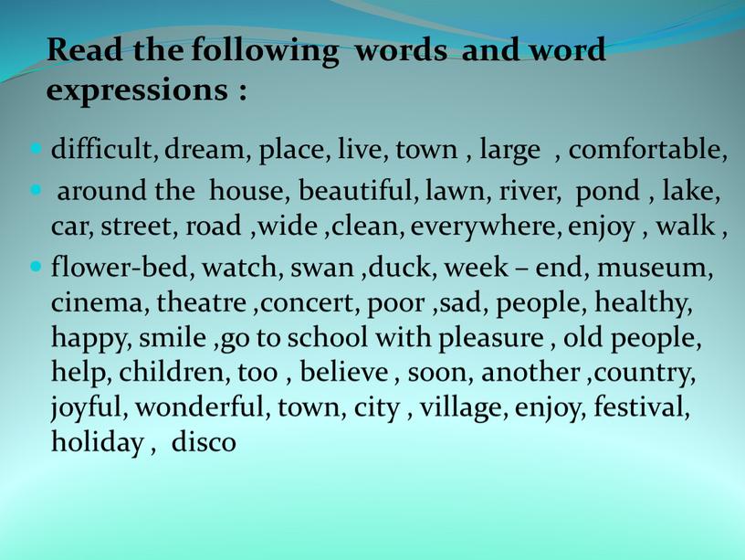 Read the following words and word expressions : difficult, dream, place, live, town , large , comfortable, around the house, beautiful, lawn, river, pond ,…