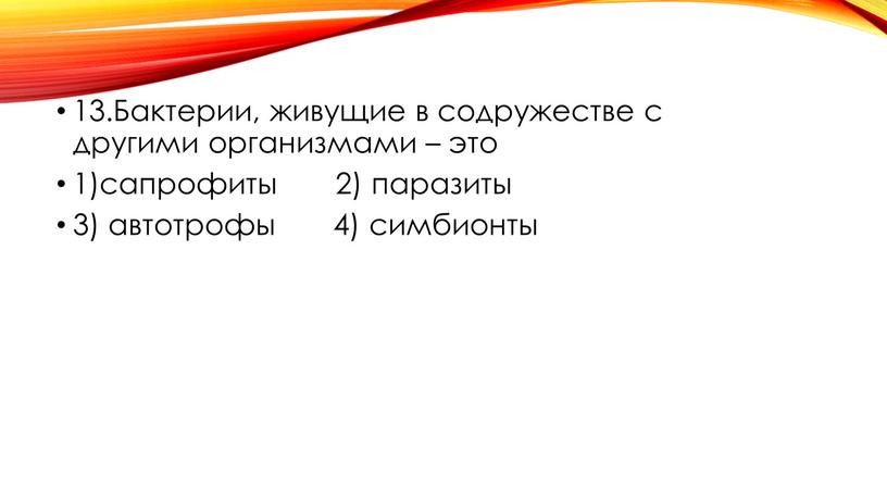 Бактерии, живущие в содружестве с другими организмами – это 1)сапрофиты 2) паразиты 3) автотрофы 4) симбионты