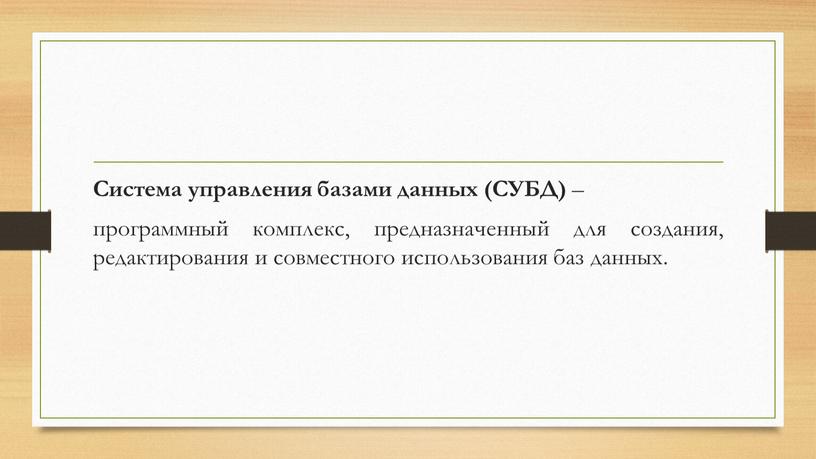 Система управления базами данных (СУБД) – программный комплекс, предназначенный для создания, редактирования и совместного использования баз данных